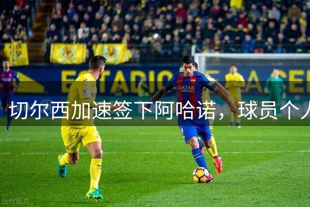 切尔西加速签下阿哈诺，球员个人条款已敲定