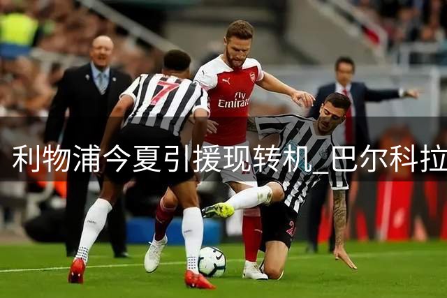 利物浦今夏引援现转机 巴尔科拉转会谈判现曙光