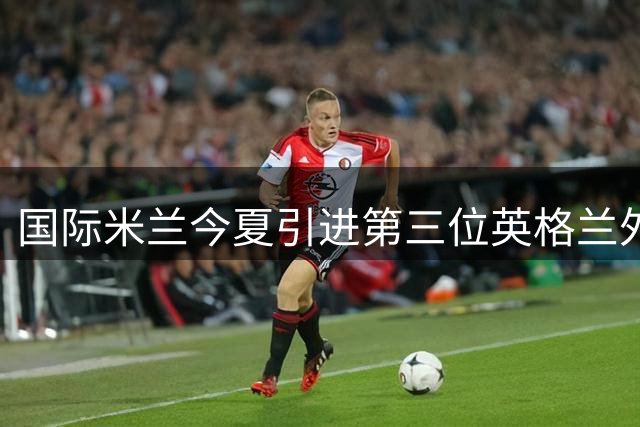 国际米兰今夏引进第三位英格兰外援