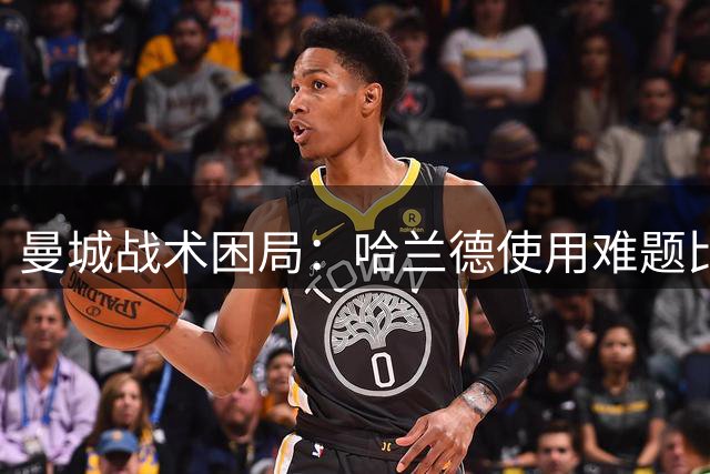 曼城战术困局：哈兰德使用难题比刘易斯表现更棘手