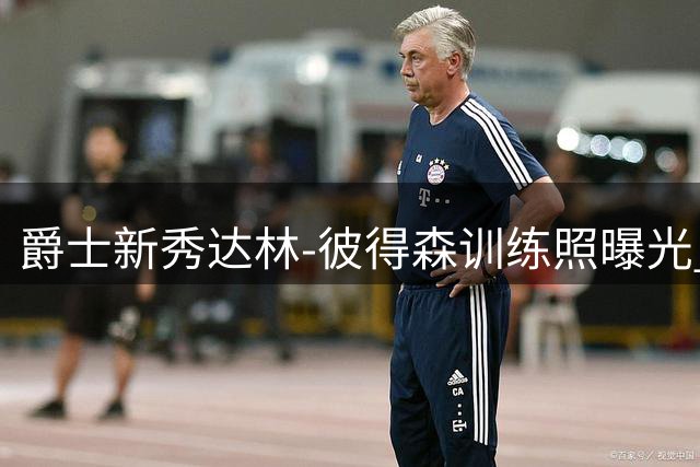 爵士新秀达林-彼得森训练照曝光 榜眼秀夏季联赛表现抢眼