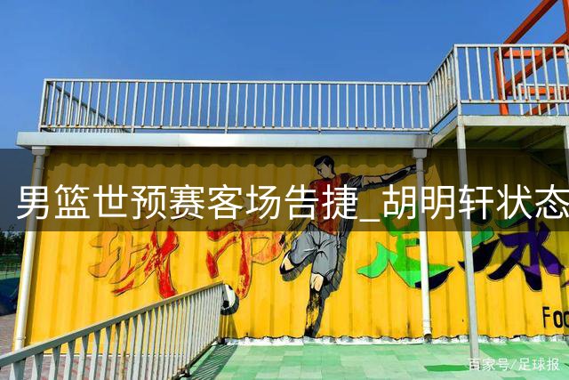 男篮世预赛客场告捷 胡明轩状态回暖率队五人得分上双