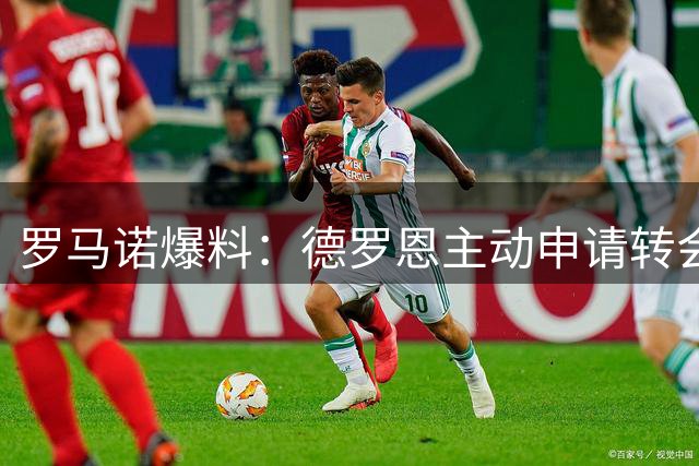 罗马诺爆料：德罗恩主动申请转会罗马