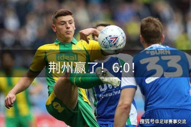 荆州赢了！6:0！