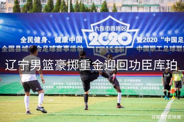 辽宁男篮豪掷重金迎回功臣库珀 外线火力与组织双提升