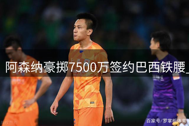 阿森纳豪掷7500万签约巴西铁腰 后防补强紧随其后