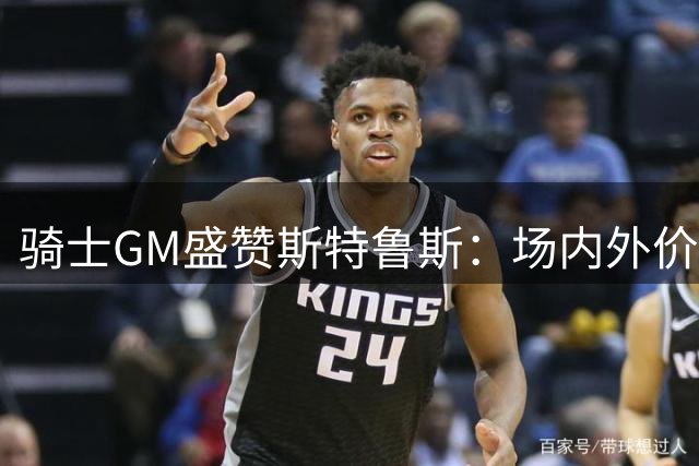 骑士GM盛赞斯特鲁斯：场内外价值无可替代