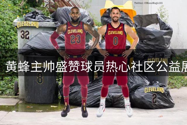 黄蜂主帅盛赞球员热心社区公益展现良好品格