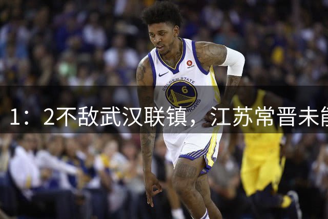 1：2不敌武汉联镇，江苏常晋未能收获中冠总决赛开门红